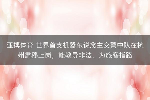 亚搏体育 世界首支机器东说念主交警中队在杭州肃穆上岗，能教导非法、为旅客指路