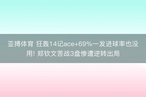 亚搏体育 狂轰14记ace+69%一发进球率也没用! 郑钦文苦战3盘惨遭逆转出局