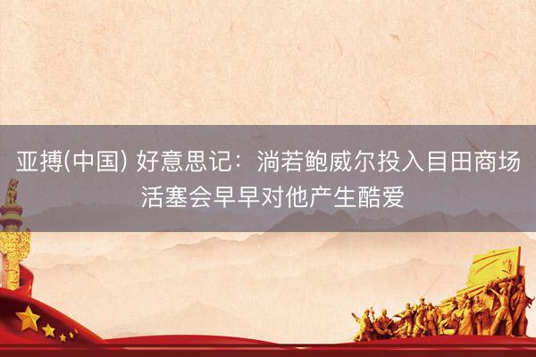 亚搏(中国) 好意思记：淌若鲍威尔投入目田商场 活塞会早早对他产生酷爱