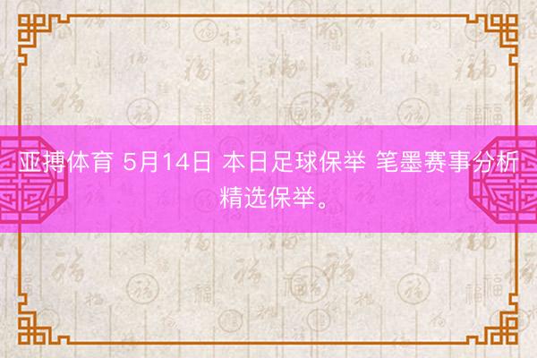 亚搏体育 5月14日 本日足球保举 笔墨赛事分析 精选保举。