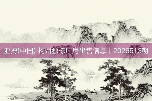 亚搏(中国) 扬州独栋厂房出售信息丨2026513期