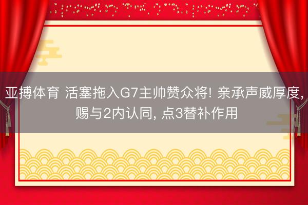 亚搏体育 活塞拖入G7主帅赞众将! 亲承声威厚度， 赐与2内认同， 点3替补作用