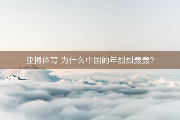 亚搏体育 为什么中国的年烈烈轰轰？