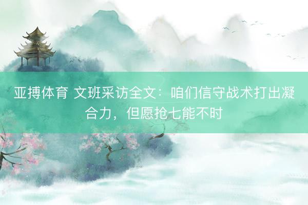 亚搏体育 文班采访全文:咱们信守战术打出凝合力,但愿抢七能不时