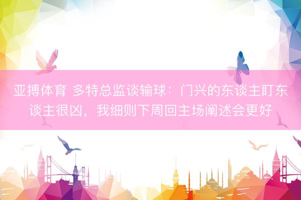亚搏体育 多特总监谈输球：门兴的东谈主盯东谈主很凶，我细则下周回主场阐述会更好