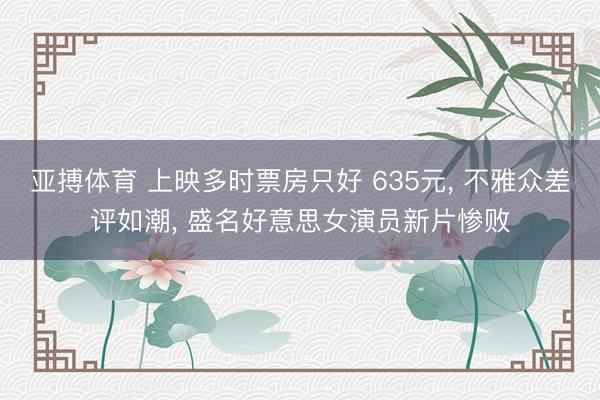 亚搏体育 上映多时票房只好 635元， 不雅众差评如潮， 盛名好意思女演员新片惨败