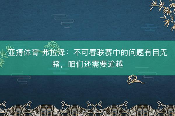 亚搏体育 弗拉泽：不可春联赛中的问题有目无睹，咱们还需要逾越