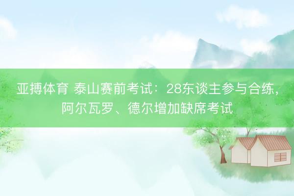 亚搏体育 泰山赛前考试：28东谈主参与合练，阿尔瓦罗、德尔增加缺席考试