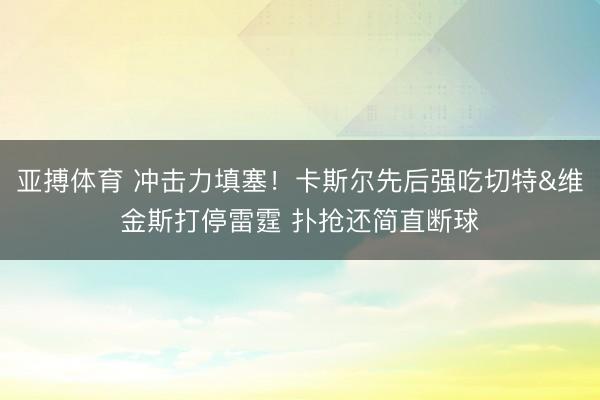 亚搏体育 冲击力填塞！卡斯尔先后强吃切特&维金斯打停雷霆 扑抢还简直断球