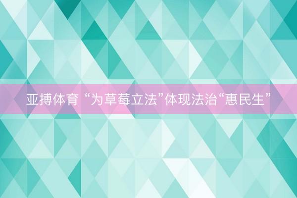 亚搏体育 “为草莓立法”体现法治“惠民生”
