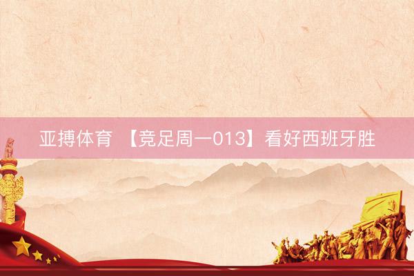 亚搏体育 【竞足周一013】看好西班牙胜