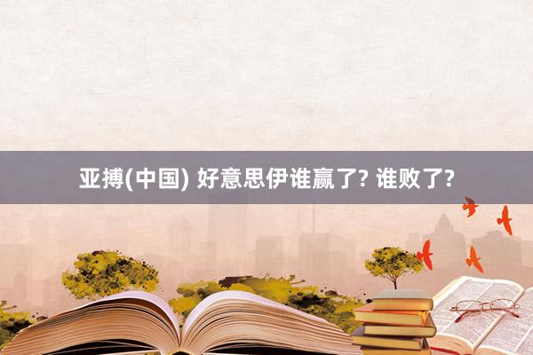 亚搏(中国) 好意思伊谁赢了? 谁败了?